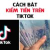 Kiếm tiền trên TikTok Lợi ích cách thực hiện và nhận định chung
